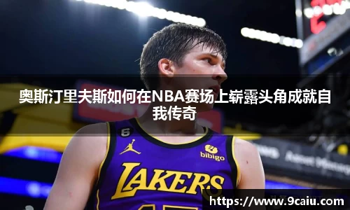 奥斯汀里夫斯如何在NBA赛场上崭露头角成就自我传奇