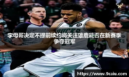 字母哥决定不提前续约将关注雄鹿能否在新赛季争夺冠军